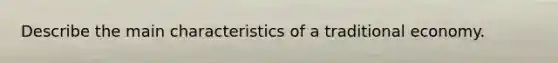 Describe the main characteristics of a traditional economy.