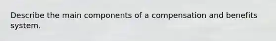 Describe the main components of a compensation and benefits system.