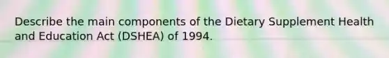 Describe the main components of the Dietary Supplement Health and Education Act (DSHEA) of 1994.