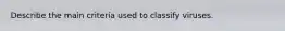 Describe the main criteria used to classify viruses.