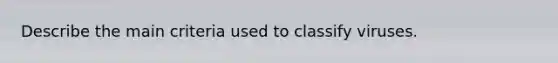 Describe the main criteria used to classify viruses.