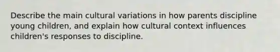 Describe the main cultural variations in how parents discipline young children, and explain how cultural context influences children's responses to discipline.