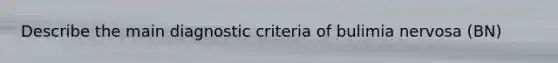 Describe the main diagnostic criteria of bulimia nervosa (BN)