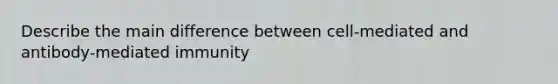 Describe the main difference between cell-mediated and antibody-mediated immunity