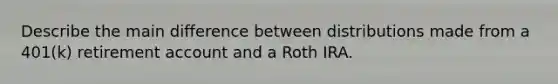 Describe the main difference between distributions made from a 401(k) retirement account and a Roth IRA.