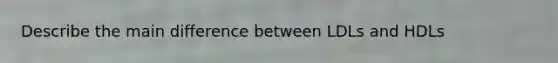 Describe the main difference between LDLs and HDLs