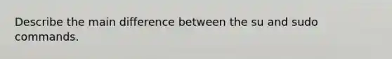 Describe the main difference between the su and sudo commands.