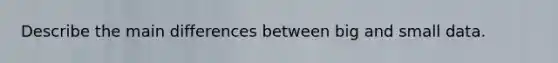 Describe the main differences between big and small data.