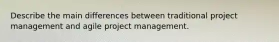 Describe the main differences between traditional project management and agile project management.