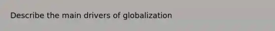 Describe the main drivers of globalization