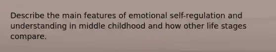 Describe the main features of emotional self-regulation and understanding in middle childhood and how other life stages compare.