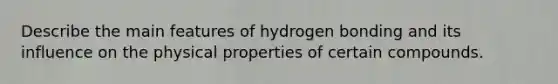 Describe the main features of hydrogen bonding and its influence on the physical properties of certain compounds.