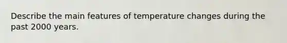 Describe the main features of temperature changes during the past 2000 years.