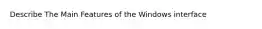 Describe The Main Features of the Windows interface