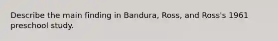 Describe the main finding in Bandura, Ross, and Ross's 1961 preschool study.