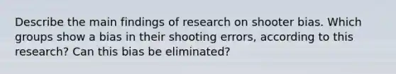 Describe the main findings of research on shooter bias. Which groups show a bias in their shooting errors, according to this research? Can this bias be eliminated?