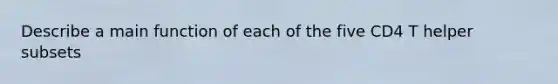 Describe a main function of each of the five CD4 T helper subsets