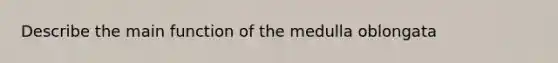 Describe the main function of the medulla oblongata