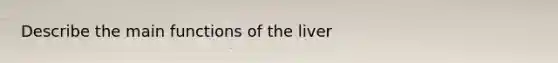 Describe the main functions of the liver