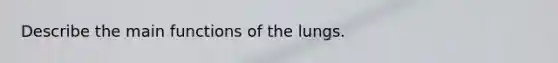 Describe the main functions of the lungs.