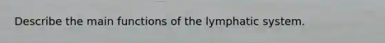 Describe the main functions of the lymphatic system.