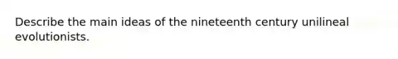 Describe the main ideas of the nineteenth century unilineal evolutionists.