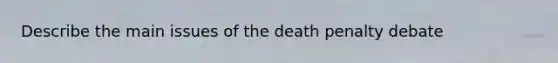 Describe the main issues of the death penalty debate