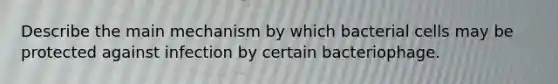 Describe the main mechanism by which bacterial cells may be protected against infection by certain bacteriophage.