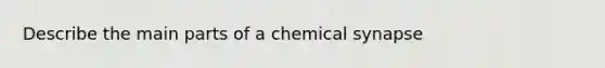 Describe the main parts of a chemical synapse