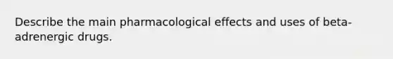 Describe the main pharmacological effects and uses of beta-adrenergic drugs.