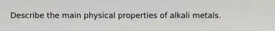 Describe the main physical properties of alkali metals.
