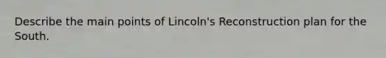 Describe the main points of Lincoln's Reconstruction plan for the South.