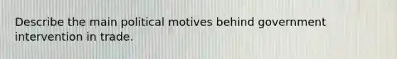 Describe the main political motives behind government intervention in trade.