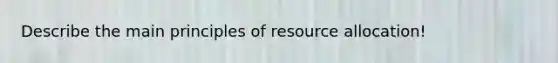 Describe the main principles of resource allocation!