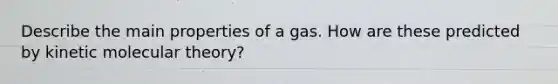 Describe the main properties of a gas. How are these predicted by kinetic molecular theory?