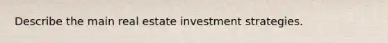 Describe the main real estate investment strategies.