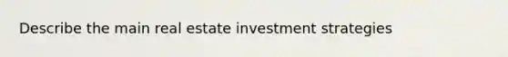 Describe the main real estate investment strategies