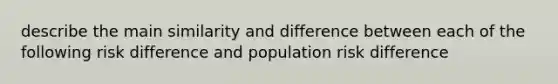 describe the main similarity and difference between each of the following risk difference and population risk difference