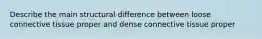 Describe the main structural difference between loose connective tissue proper and dense connective tissue proper