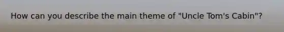 How can you describe the main theme of "Uncle Tom's Cabin"?