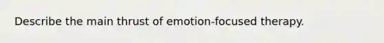 Describe the main thrust of emotion-focused therapy.