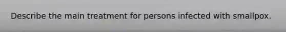 Describe the main treatment for persons infected with smallpox.