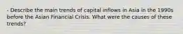 - Describe the main trends of capital inflows in Asia in the 1990s before the Asian Financial Crisis. What were the causes of these trends?