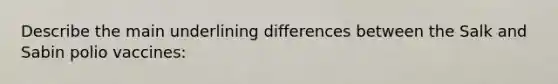 Describe the main underlining differences between the Salk and Sabin polio vaccines: