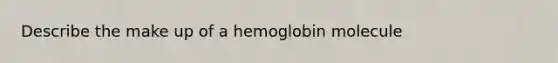 Describe the make up of a hemoglobin molecule