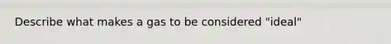 Describe what makes a gas to be considered "ideal"