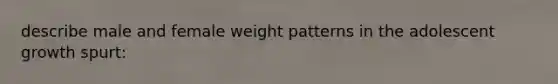 describe male and female weight patterns in the adolescent growth spurt: