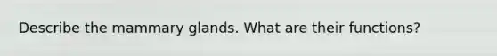 Describe the mammary glands. What are their functions?