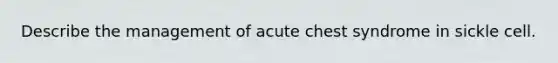 Describe the management of acute chest syndrome in sickle cell.