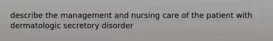 describe the management and nursing care of the patient with dermatologic secretory disorder